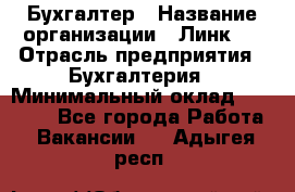 Бухгалтер › Название организации ­ Линк-1 › Отрасль предприятия ­ Бухгалтерия › Минимальный оклад ­ 40 000 - Все города Работа » Вакансии   . Адыгея респ.